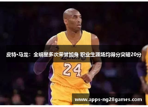 皮特·马龙：全明星多次荣誉加身 职业生涯场均得分突破20分