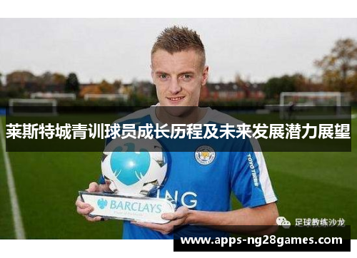 莱斯特城青训球员成长历程及未来发展潜力展望