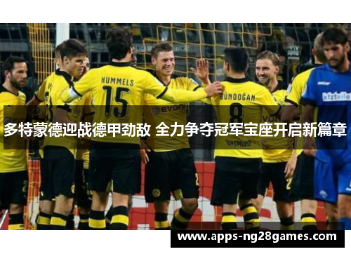 多特蒙德迎战德甲劲敌 全力争夺冠军宝座开启新篇章