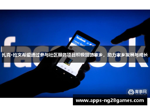 扎克·拉文希望通过参与社区服务项目积极回馈家乡，助力家乡发展与成长