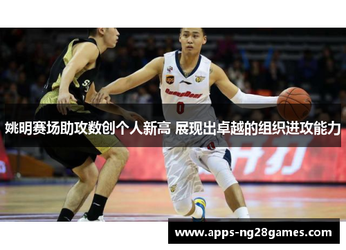 姚明赛场助攻数创个人新高 展现出卓越的组织进攻能力