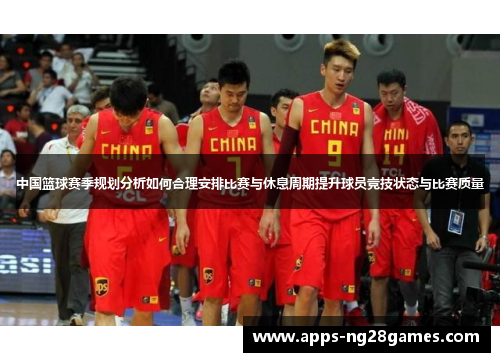中国篮球赛季规划分析如何合理安排比赛与休息周期提升球员竞技状态与比赛质量