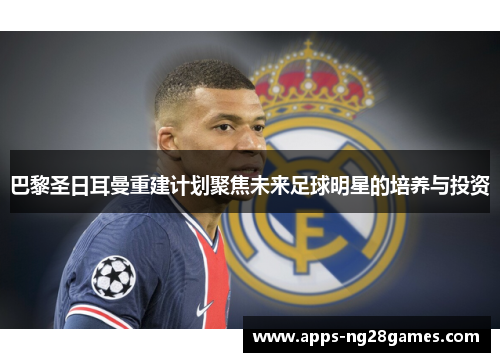 巴黎圣日耳曼重建计划聚焦未来足球明星的培养与投资