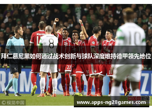 拜仁慕尼黑如何通过战术创新与球队深度维持德甲领先地位