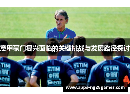 意甲豪门复兴面临的关键挑战与发展路径探讨
