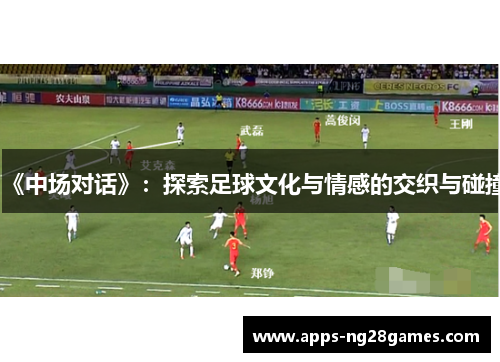 《中场对话》：探索足球文化与情感的交织与碰撞