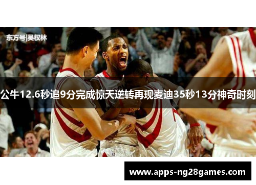 公牛12.6秒追9分完成惊天逆转再现麦迪35秒13分神奇时刻