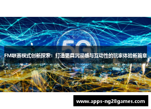 FM联赛模式创新探索：打造更具沉浸感与互动性的玩家体验新篇章