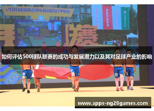 如何评估500球队联赛的成功与发展潜力以及其对足球产业的影响