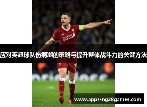 应对英超球队伤病潮的策略与提升整体战斗力的关键方法