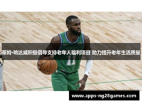 蒂姆·哈达威积极倡导支持老年人福利项目 助力提升老年生活质量