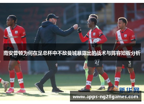 南安普顿为何在足总杯中不敌曼城暴露出的战术与阵容短板分析