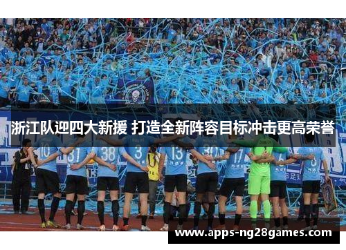 浙江队迎四大新援 打造全新阵容目标冲击更高荣誉