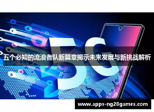 五个必知的流浪者队新篇章揭示未来发展与新挑战解析