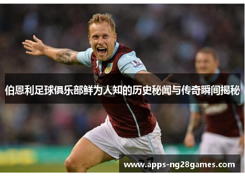 伯恩利足球俱乐部鲜为人知的历史秘闻与传奇瞬间揭秘