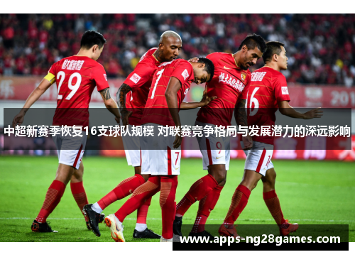 中超新赛季恢复16支球队规模 对联赛竞争格局与发展潜力的深远影响