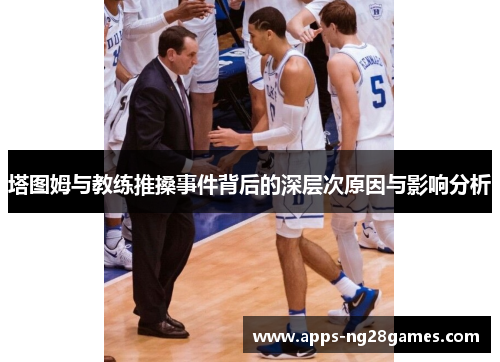 塔图姆与教练推搡事件背后的深层次原因与影响分析