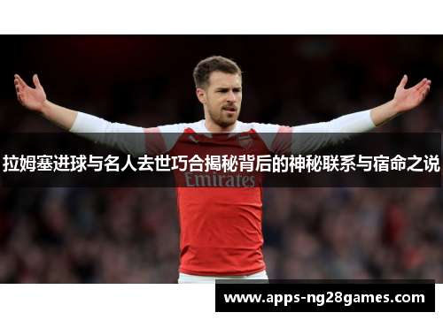 拉姆塞进球与名人去世巧合揭秘背后的神秘联系与宿命之说