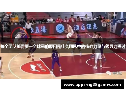 每个团队都需要一个球霸的原因是什么团队中的核心力量与领导力探讨