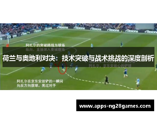 荷兰与奥地利对决：技术突破与战术挑战的深度剖析