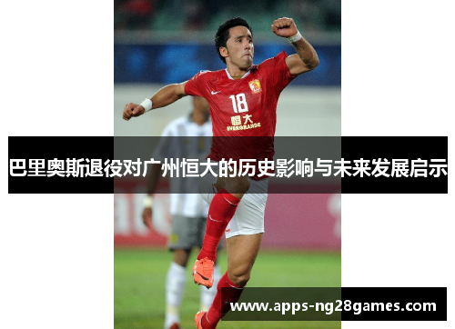 巴里奥斯退役对广州恒大的历史影响与未来发展启示
