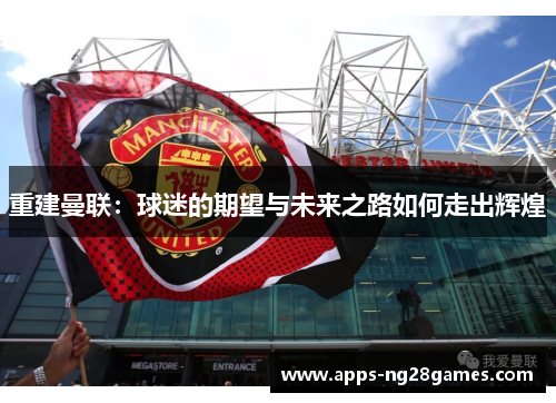重建曼联：球迷的期望与未来之路如何走出辉煌