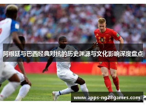 阿根廷与巴西经典对抗的历史渊源与文化影响深度盘点