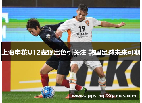 上海申花U12表现出色引关注 韩国足球未来可期