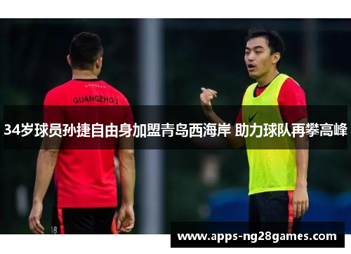 34岁球员孙捷自由身加盟青岛西海岸 助力球队再攀高峰