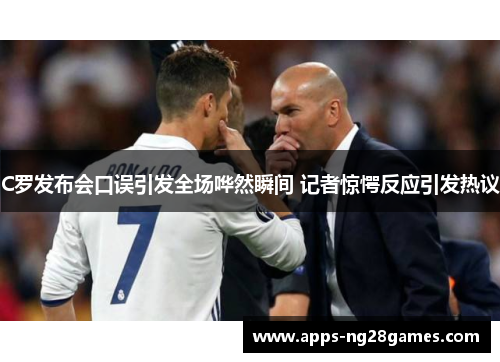 C罗发布会口误引发全场哗然瞬间 记者惊愕反应引发热议