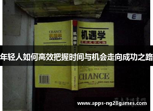 年轻人如何高效把握时间与机会走向成功之路