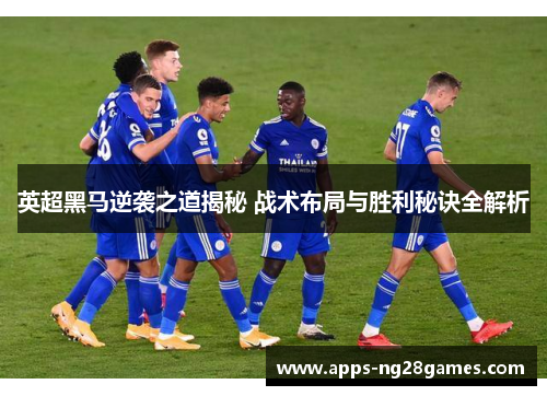英超黑马逆袭之道揭秘 战术布局与胜利秘诀全解析