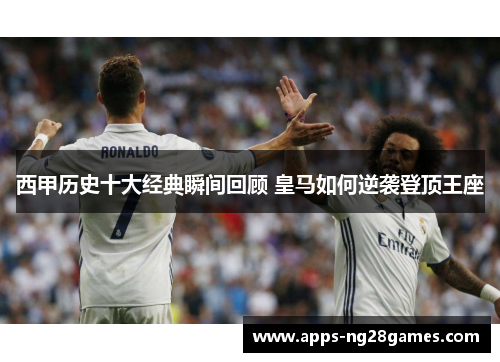 西甲历史十大经典瞬间回顾 皇马如何逆袭登顶王座