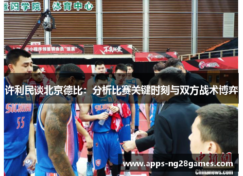 许利民谈北京德比：分析比赛关键时刻与双方战术博弈