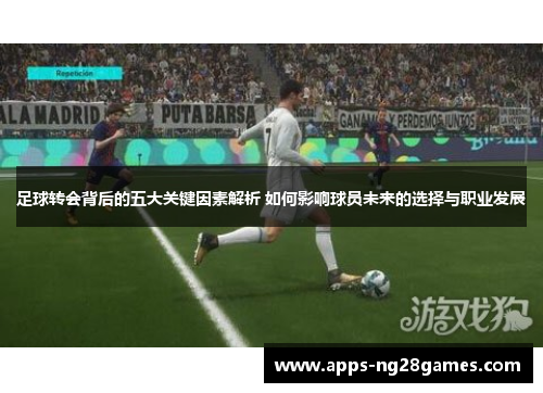 足球转会背后的五大关键因素解析 如何影响球员未来的选择与职业发展