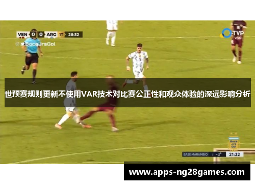 世预赛规则更新不使用VAR技术对比赛公正性和观众体验的深远影响分析