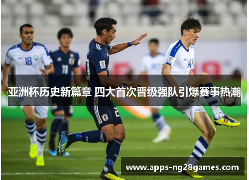 亚洲杯历史新篇章 四大首次晋级强队引爆赛事热潮