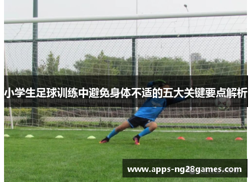 小学生足球训练中避免身体不适的五大关键要点解析