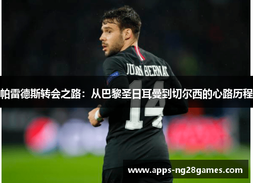 帕雷德斯转会之路：从巴黎圣日耳曼到切尔西的心路历程