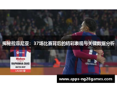 揭秘拉菲尼亚：37场比赛背后的精彩表现与关键数据分析