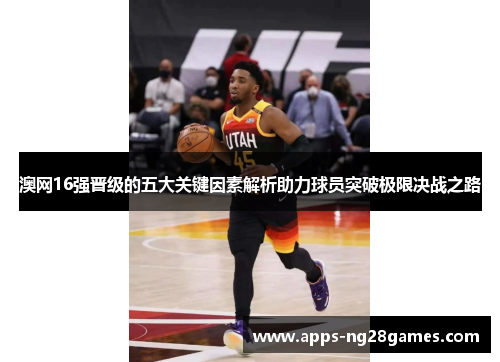 澳网16强晋级的五大关键因素解析助力球员突破极限决战之路