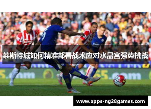 莱斯特城如何精准部署战术应对水晶宫强势挑战