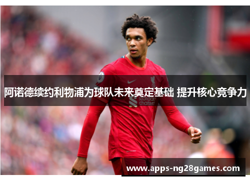 阿诺德续约利物浦为球队未来奠定基础 提升核心竞争力