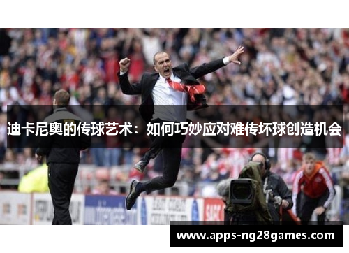 迪卡尼奥的传球艺术：如何巧妙应对难传坏球创造机会