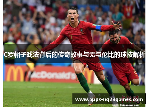 C罗帽子戏法背后的传奇故事与无与伦比的球技解析