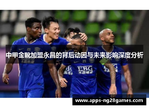 中甲金靴加盟永昌的背后动因与未来影响深度分析