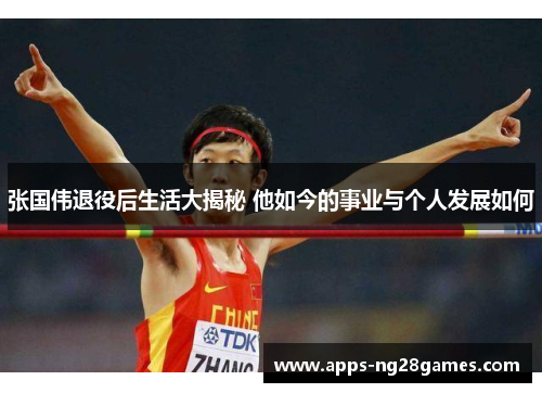 张国伟退役后生活大揭秘 他如今的事业与个人发展如何