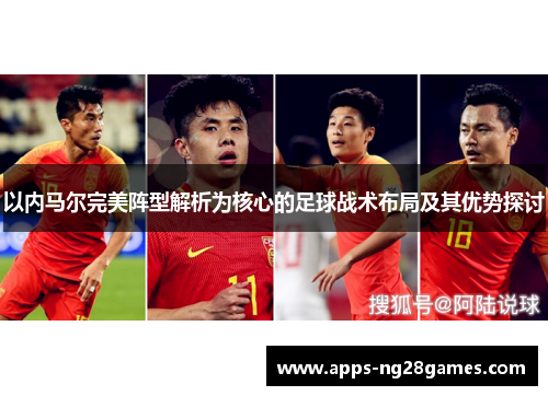 以内马尔完美阵型解析为核心的足球战术布局及其优势探讨