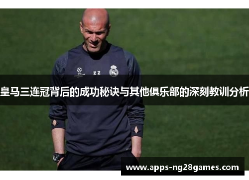 皇马三连冠背后的成功秘诀与其他俱乐部的深刻教训分析