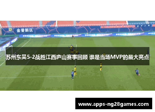 苏州东吴5-2战胜江西庐山赛事回顾 谁是当场MVP的最大亮点